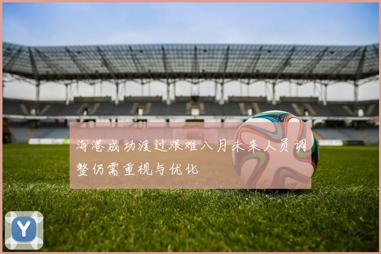 海港成功渡过艰难八月未来人员调整仍需重视与优化